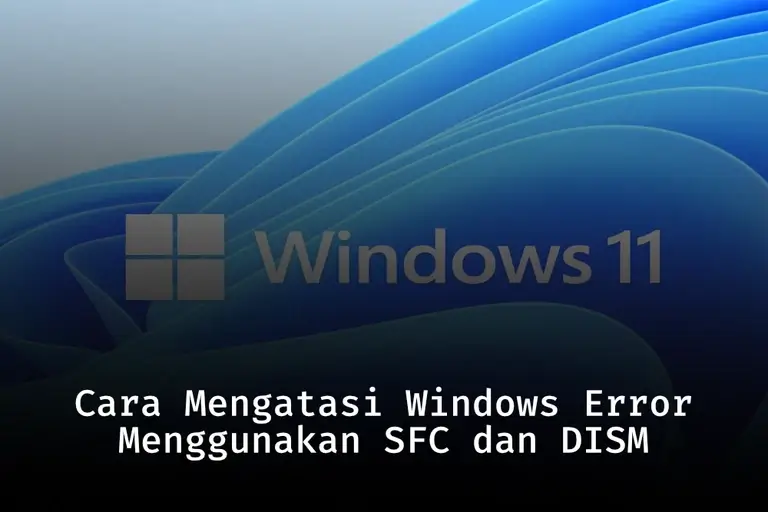 Cara Mengatasi Windows Error Menggunakan SFC dan DISM Command